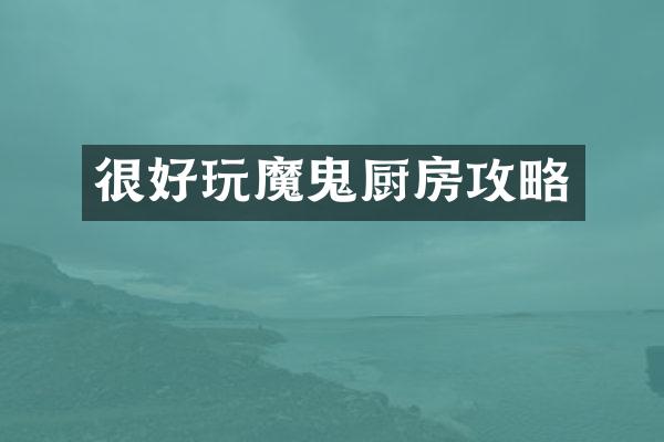 很好玩魔鬼厨房攻略
