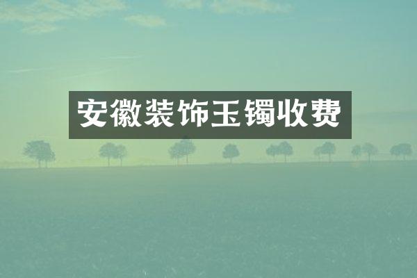 安徽装饰玉镯收费