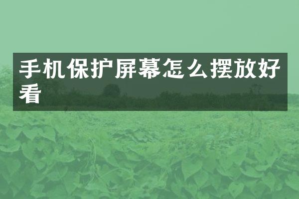 手机保护屏幕怎么摆放好看