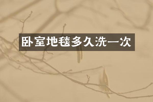 卧室地毯多久洗一次