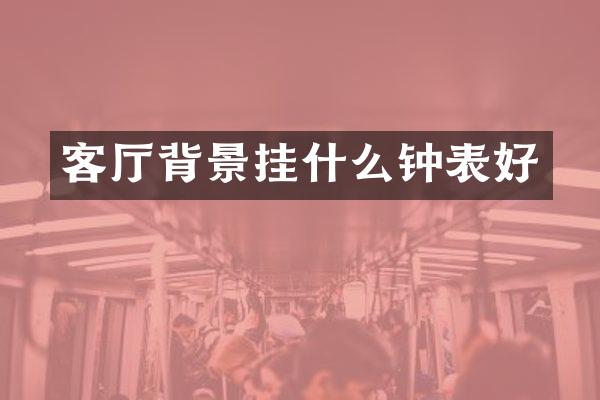 客厅背景挂什么钟表好