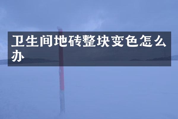 卫生间地砖整块变色怎么办