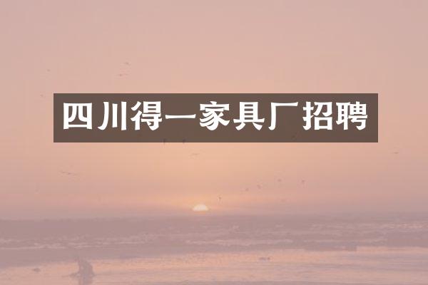 四川得一家具厂招聘