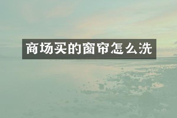 商场买的窗帘怎么洗