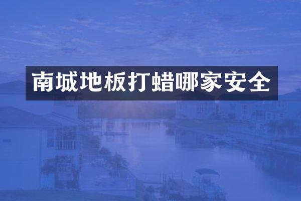 南城地板打蜡哪家安全