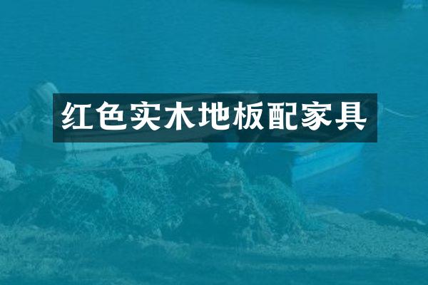 红色实木地板配家具