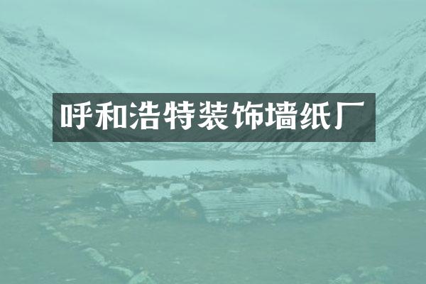 呼和浩特装饰墙纸厂