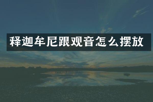 释迦牟尼跟观音怎么摆放