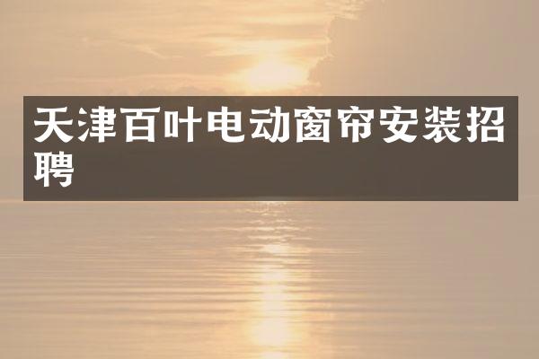 天津百叶电动窗帘安装招聘