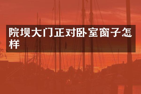 院坝大门正对卧室窗子怎样