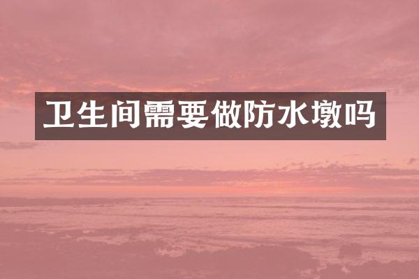 卫生间需要做防水墩吗