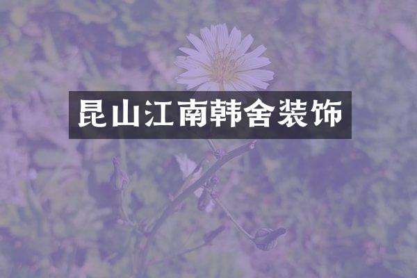 昆山江南韩舍装饰
