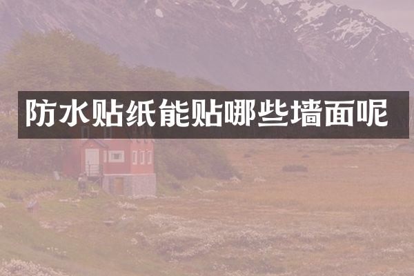 防水贴纸能贴哪些墙面呢