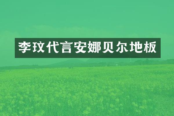 李玟代言安娜贝尔地板