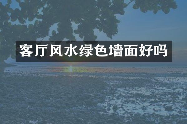 客厅风水绿色墙面好吗