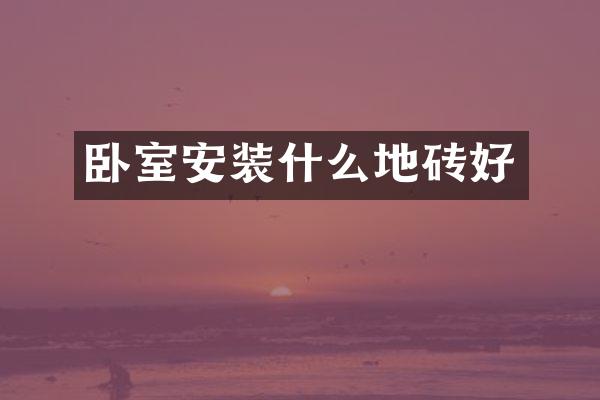 卧室安装什么地砖好
