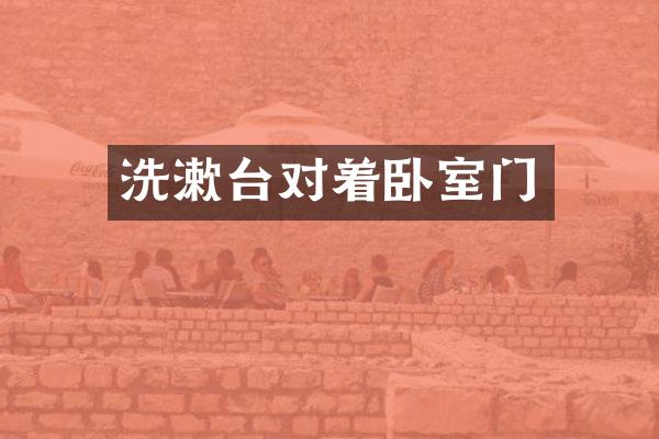 洗漱台对着卧室门