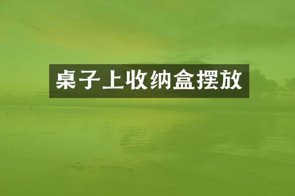 桌子上收纳盒摆放
