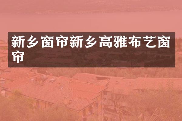 新乡窗帘新乡高雅布艺窗帘