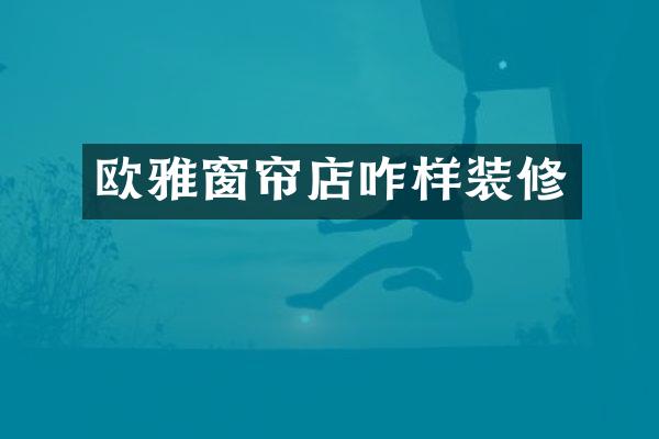 欧雅窗帘店咋样装修