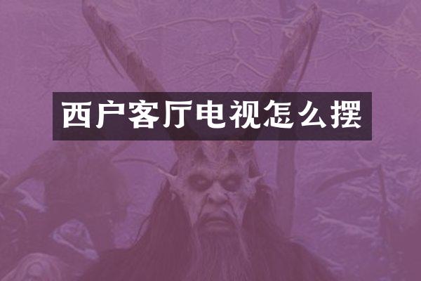 西户客厅电视怎么摆