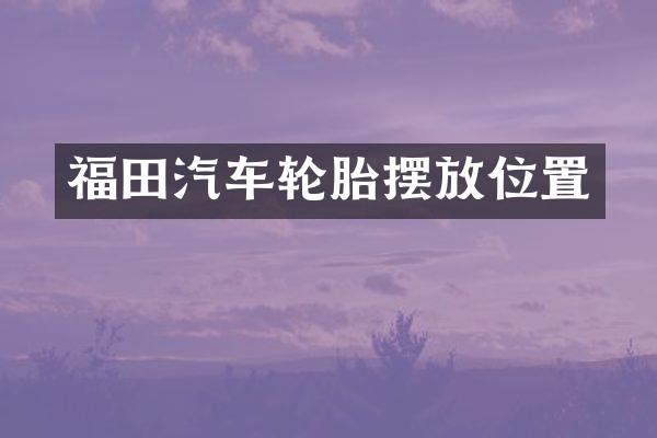 福田汽车轮胎摆放位置