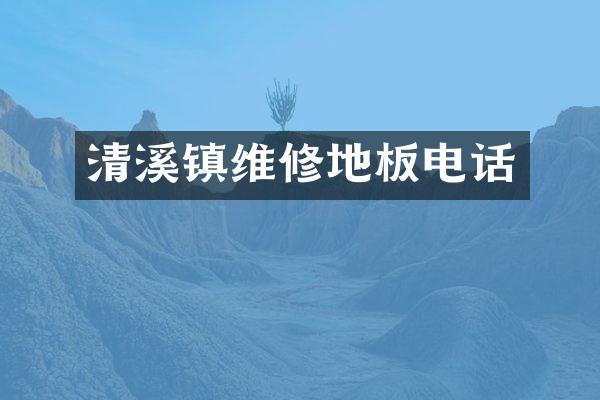 清溪镇维修地板电话