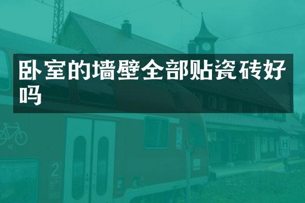 卧室的墙壁全部贴瓷砖好吗