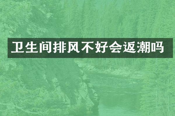 卫生间排风不好会返潮吗