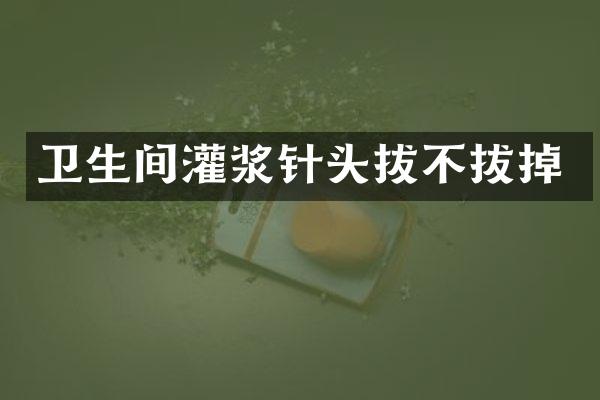 卫生间灌浆针头拔不拔掉