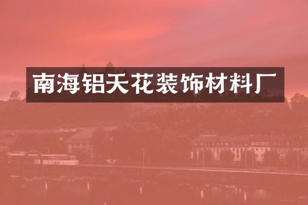 南海铝天花装饰材料厂
