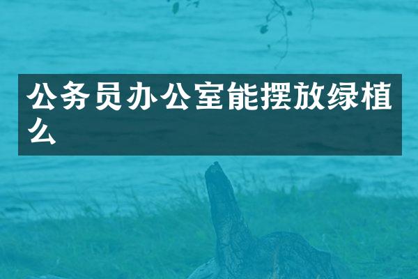 公务员办公室能摆放绿植么