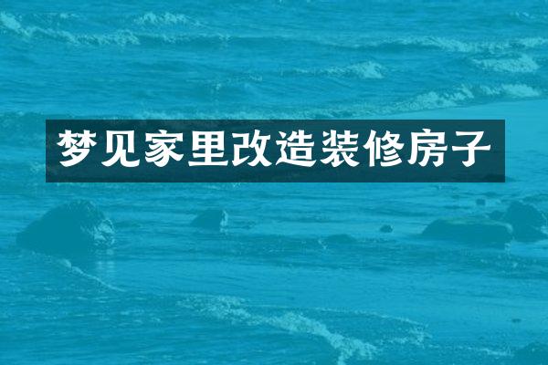 梦见家里改造装修房子