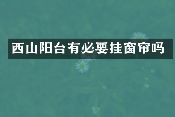 西山阳台有必要挂窗帘吗