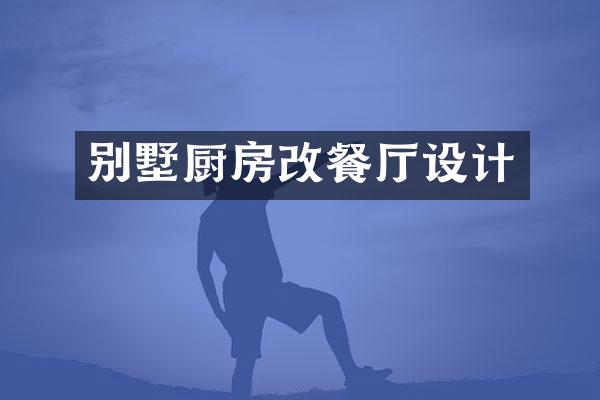 别墅厨房改餐厅设计
