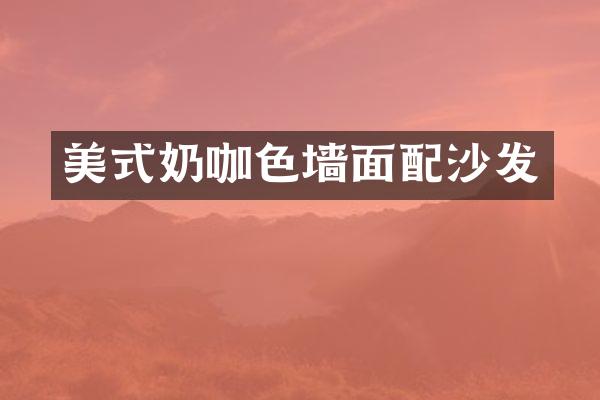美式奶咖色墙面配沙发
