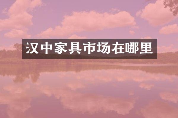 汉中家具市场在哪里