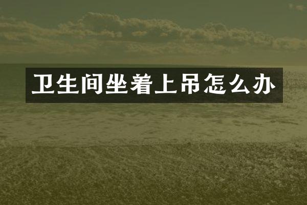 卫生间坐着上吊怎么办