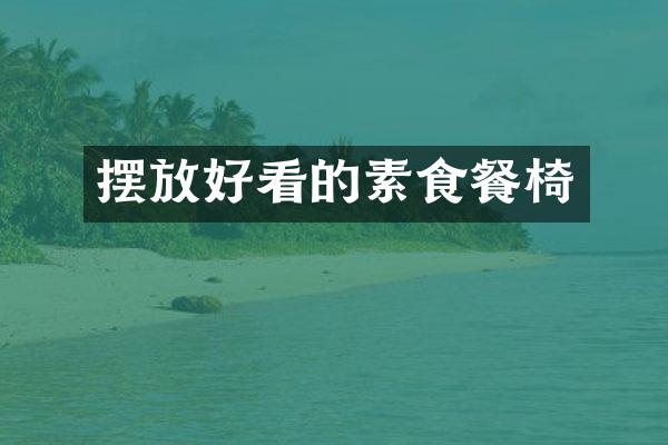 摆放好看的素食餐椅