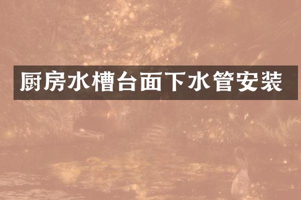 厨房水槽台面下水管安装