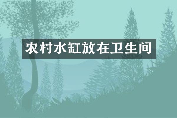农村水缸放在卫生间
