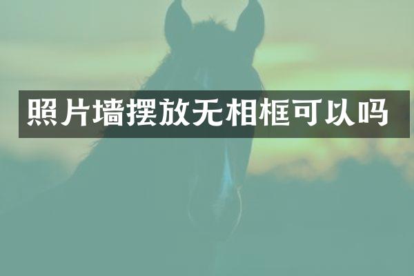 照片墙摆放无相框可以吗