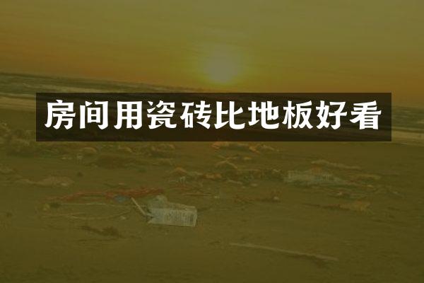 房间用瓷砖比地板好看