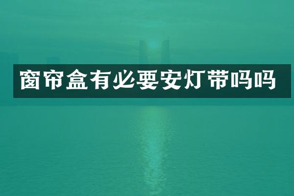窗帘盒有必要安灯带吗吗