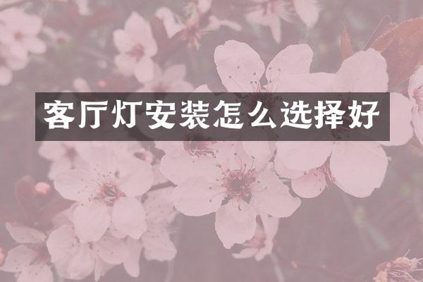 客厅灯安装怎么选择好