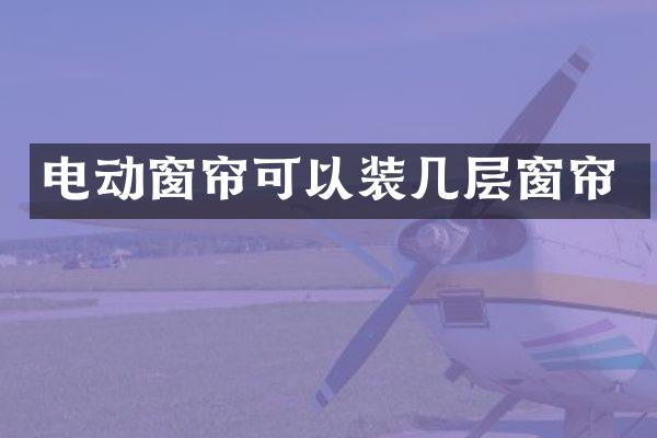 电动窗帘可以装几层窗帘