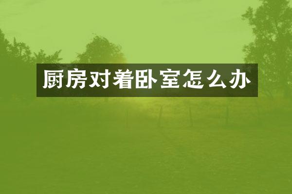 厨房对着卧室怎么办