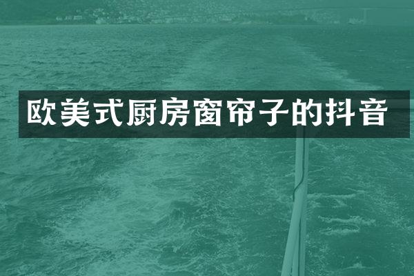 欧美式厨房窗帘子的抖音