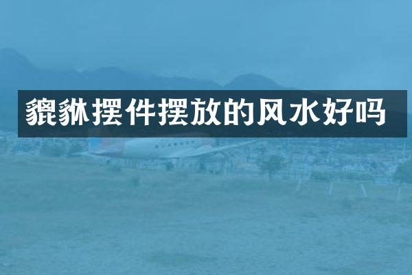 貔貅摆件摆放的风水好吗