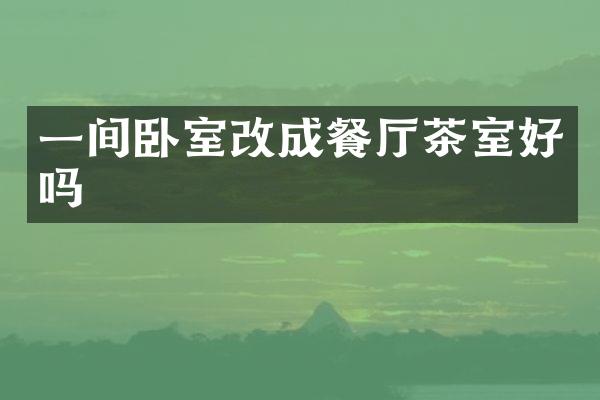 一间卧室改成餐厅茶室好吗